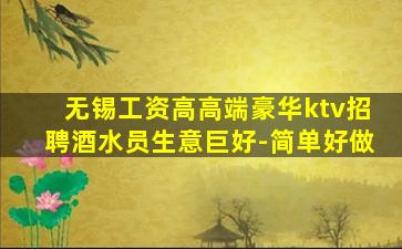 无锡工资高高端豪华ktv招聘酒水员生意巨好-简单好做