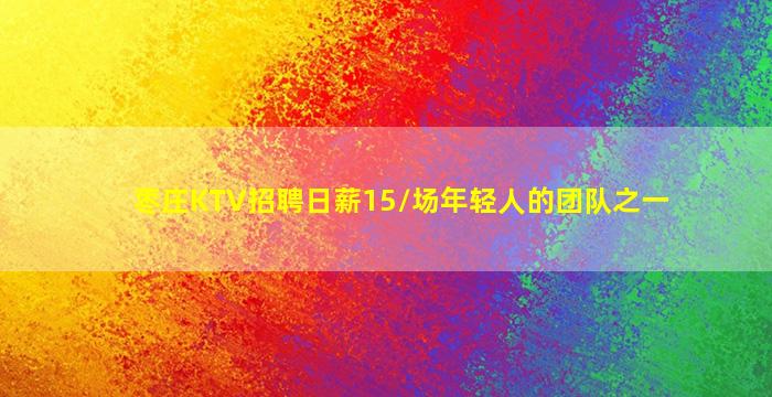 枣庄KTV招聘日薪15/场年轻人的团队之一