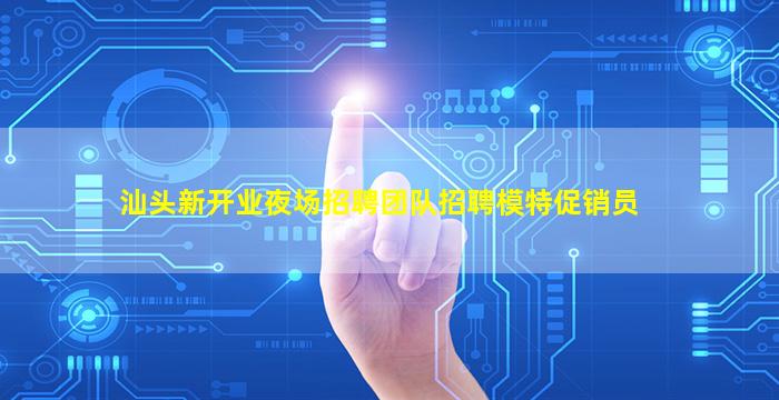 汕头新开业夜场招聘团队招聘模特促销员